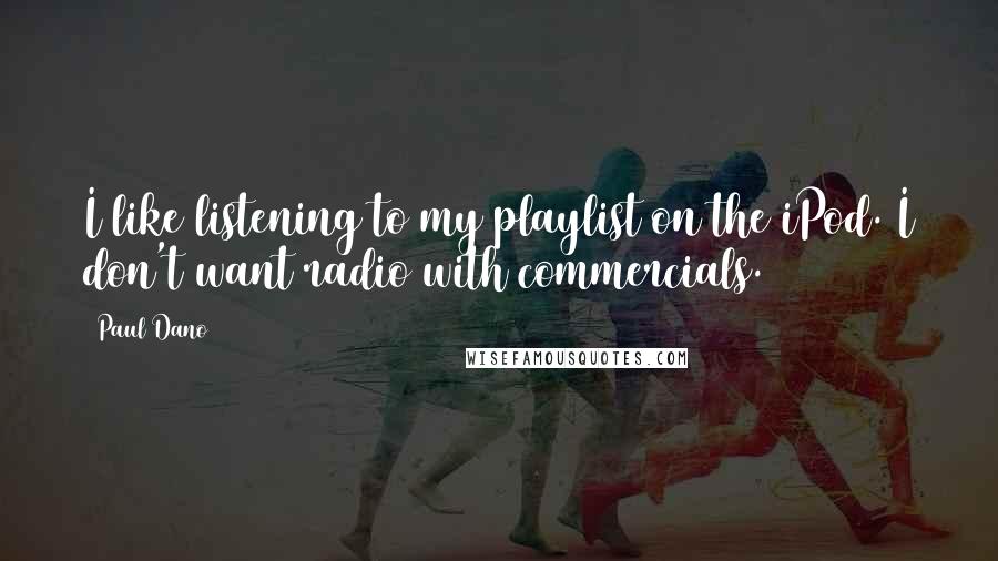 Paul Dano Quotes: I like listening to my playlist on the iPod. I don't want radio with commercials.