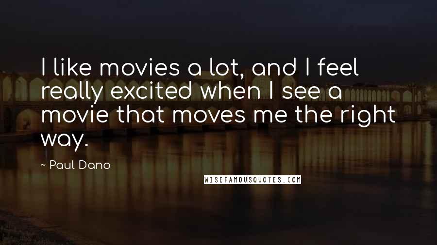 Paul Dano Quotes: I like movies a lot, and I feel really excited when I see a movie that moves me the right way.