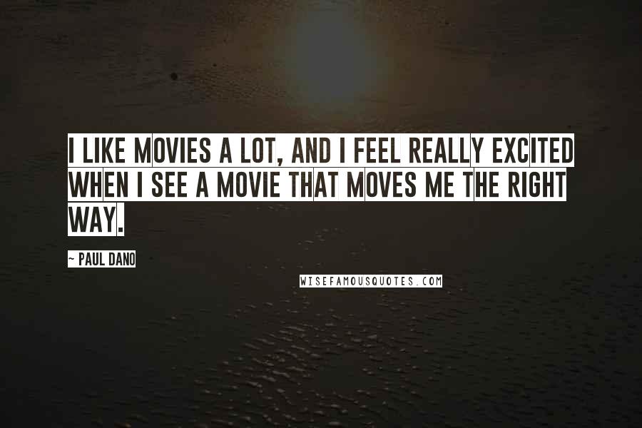 Paul Dano Quotes: I like movies a lot, and I feel really excited when I see a movie that moves me the right way.