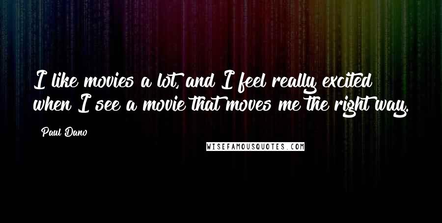 Paul Dano Quotes: I like movies a lot, and I feel really excited when I see a movie that moves me the right way.