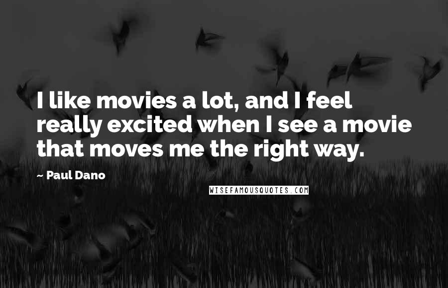 Paul Dano Quotes: I like movies a lot, and I feel really excited when I see a movie that moves me the right way.