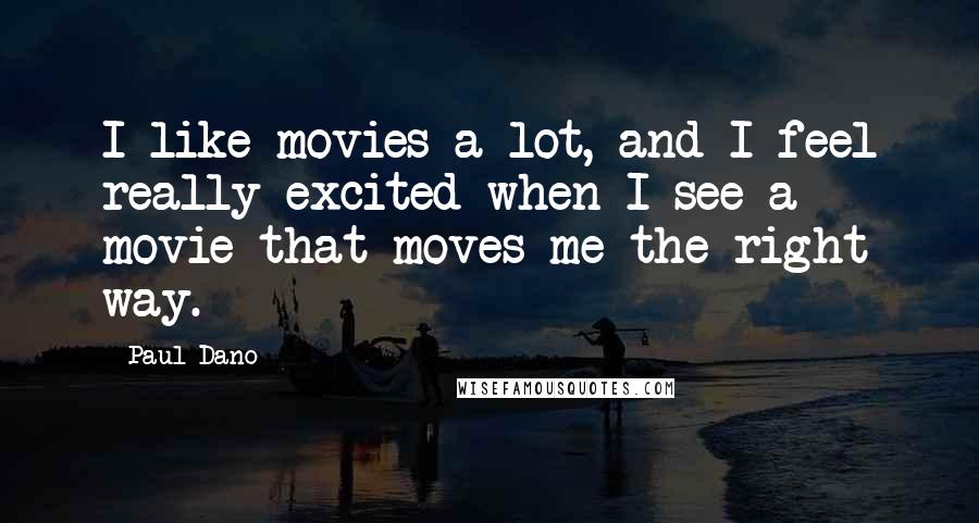 Paul Dano Quotes: I like movies a lot, and I feel really excited when I see a movie that moves me the right way.