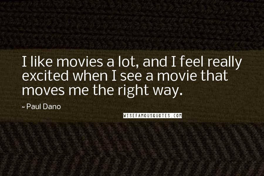 Paul Dano Quotes: I like movies a lot, and I feel really excited when I see a movie that moves me the right way.