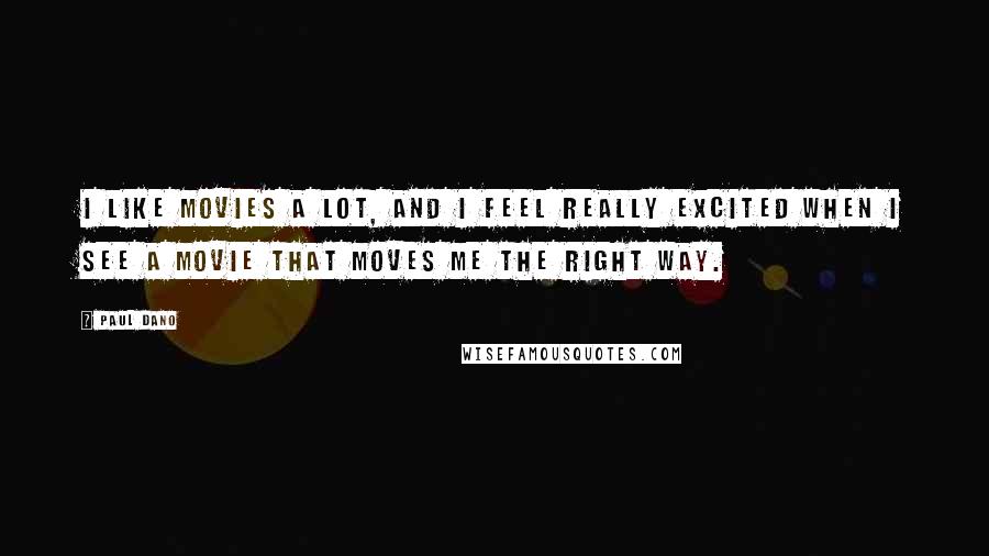 Paul Dano Quotes: I like movies a lot, and I feel really excited when I see a movie that moves me the right way.