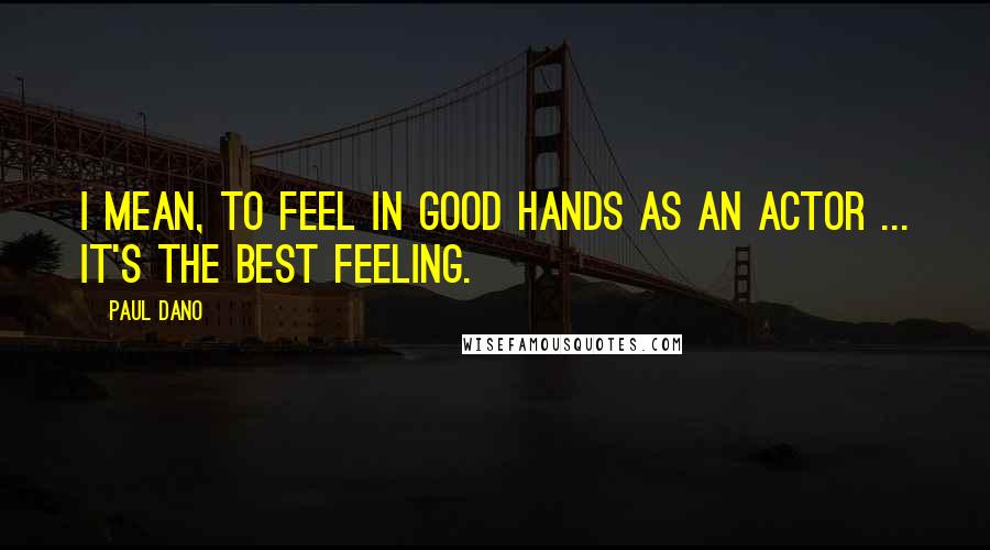 Paul Dano Quotes: I mean, to feel in good hands as an actor ... it's the best feeling.