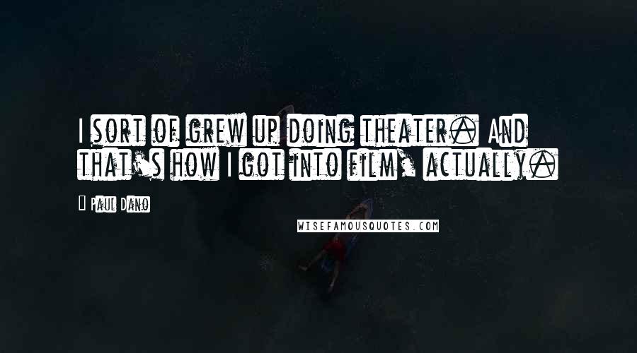 Paul Dano Quotes: I sort of grew up doing theater. And that's how I got into film, actually.