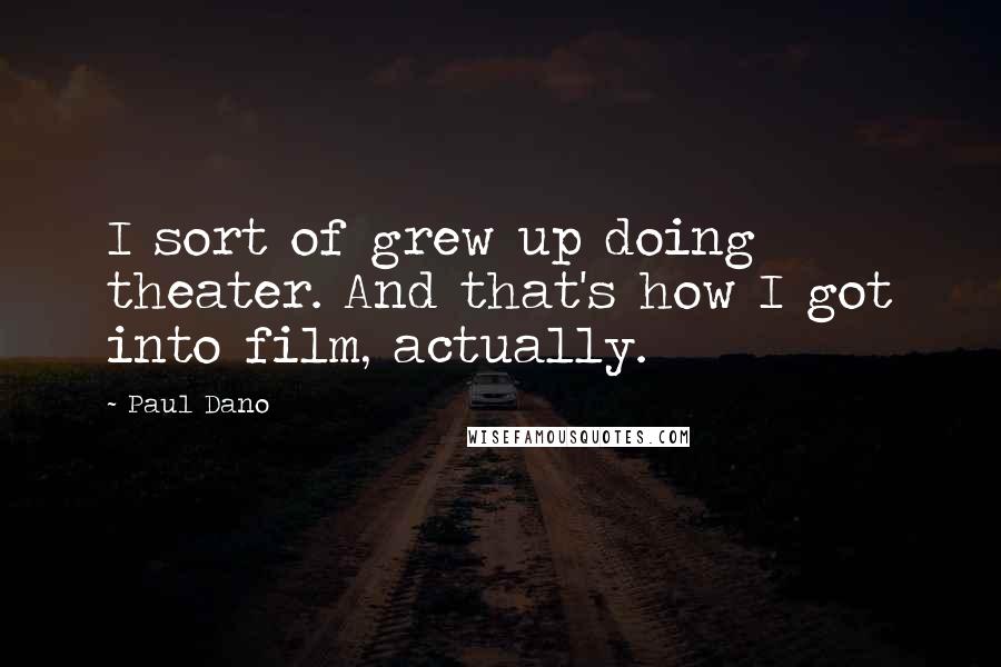 Paul Dano Quotes: I sort of grew up doing theater. And that's how I got into film, actually.