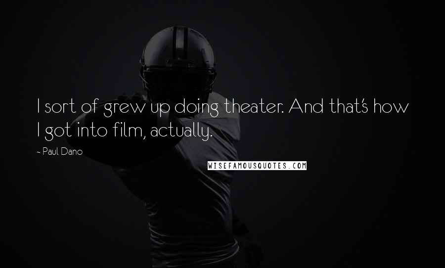 Paul Dano Quotes: I sort of grew up doing theater. And that's how I got into film, actually.