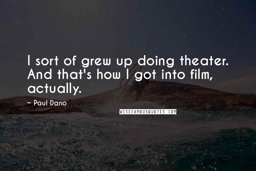 Paul Dano Quotes: I sort of grew up doing theater. And that's how I got into film, actually.