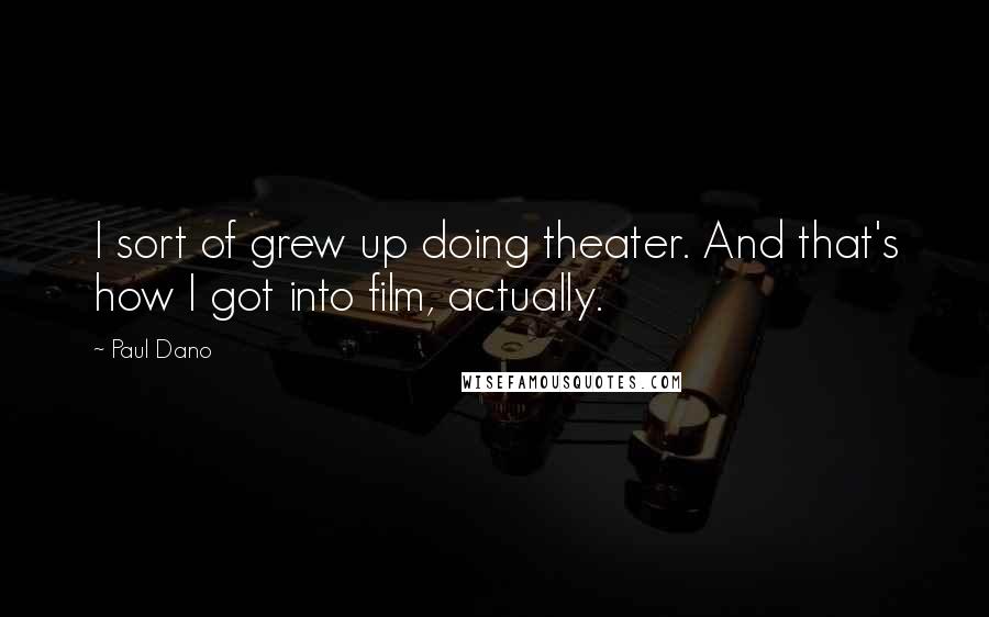 Paul Dano Quotes: I sort of grew up doing theater. And that's how I got into film, actually.