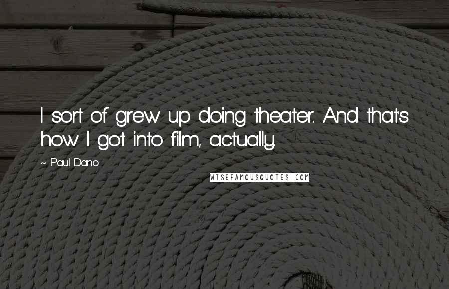 Paul Dano Quotes: I sort of grew up doing theater. And that's how I got into film, actually.