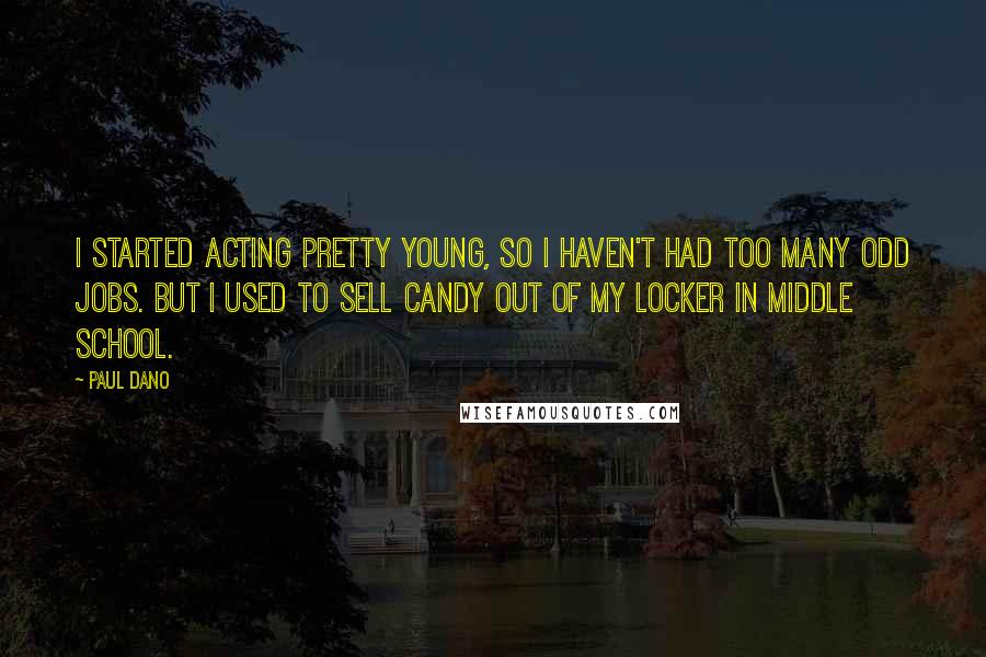 Paul Dano Quotes: I started acting pretty young, so I haven't had too many odd jobs. But I used to sell candy out of my locker in middle school.