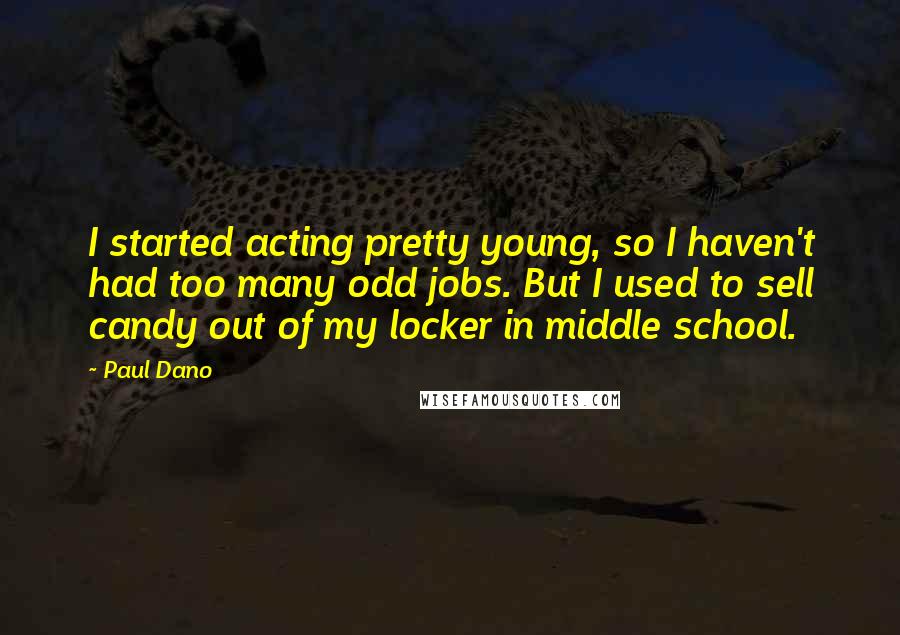 Paul Dano Quotes: I started acting pretty young, so I haven't had too many odd jobs. But I used to sell candy out of my locker in middle school.