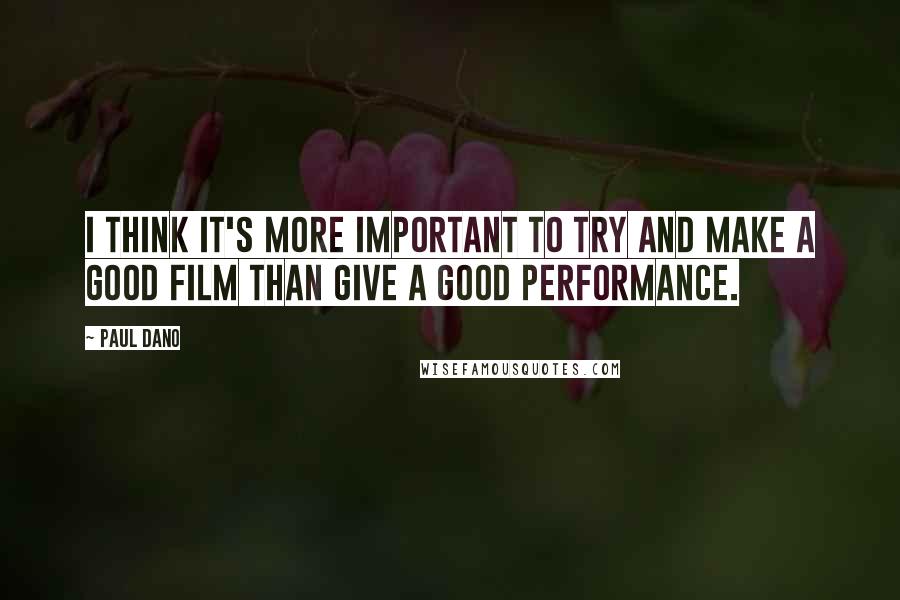 Paul Dano Quotes: I think it's more important to try and make a good film than give a good performance.