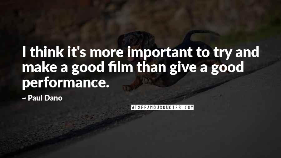 Paul Dano Quotes: I think it's more important to try and make a good film than give a good performance.
