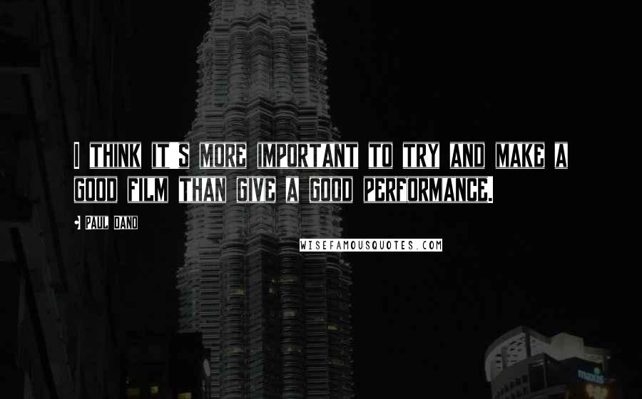 Paul Dano Quotes: I think it's more important to try and make a good film than give a good performance.