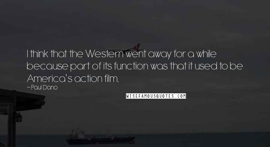 Paul Dano Quotes: I think that the Western went away for a while because part of its function was that it used to be America's action film.