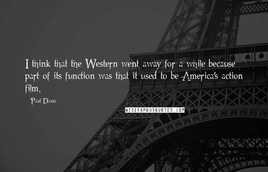 Paul Dano Quotes: I think that the Western went away for a while because part of its function was that it used to be America's action film.