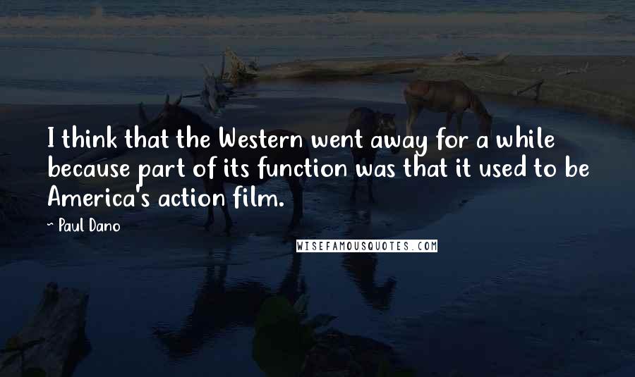 Paul Dano Quotes: I think that the Western went away for a while because part of its function was that it used to be America's action film.