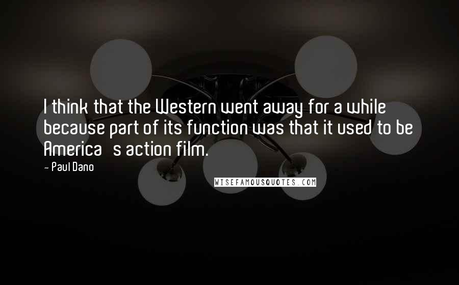 Paul Dano Quotes: I think that the Western went away for a while because part of its function was that it used to be America's action film.