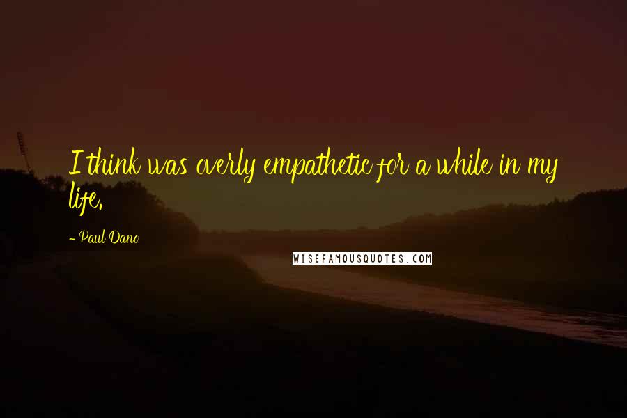 Paul Dano Quotes: I think was overly empathetic for a while in my life.
