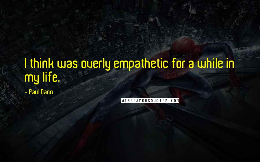 Paul Dano Quotes: I think was overly empathetic for a while in my life.