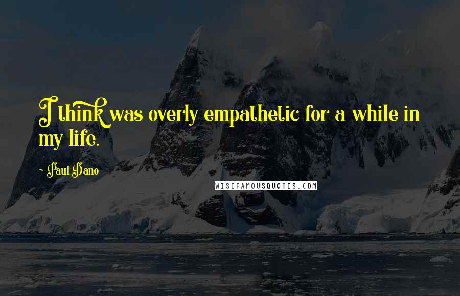 Paul Dano Quotes: I think was overly empathetic for a while in my life.