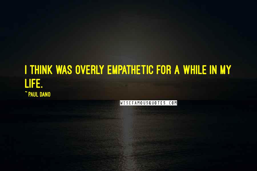 Paul Dano Quotes: I think was overly empathetic for a while in my life.