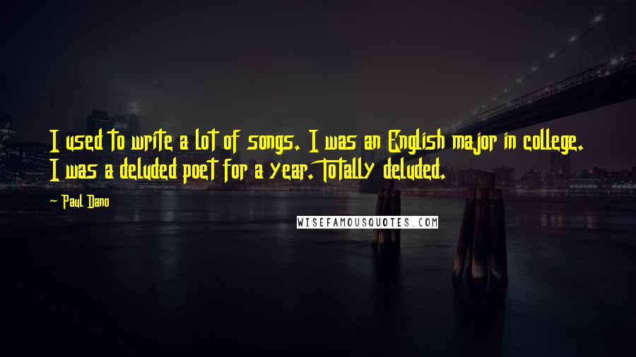 Paul Dano Quotes: I used to write a lot of songs. I was an English major in college. I was a deluded poet for a year. Totally deluded.