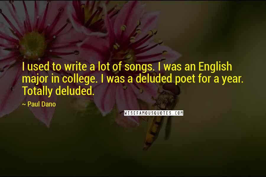 Paul Dano Quotes: I used to write a lot of songs. I was an English major in college. I was a deluded poet for a year. Totally deluded.