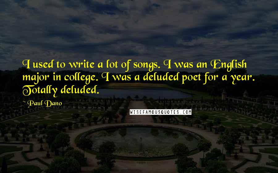 Paul Dano Quotes: I used to write a lot of songs. I was an English major in college. I was a deluded poet for a year. Totally deluded.