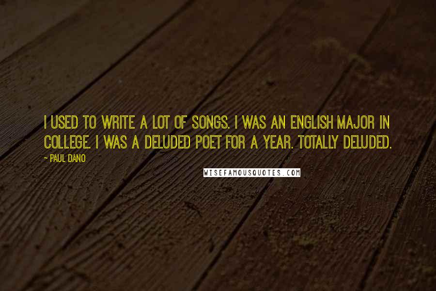 Paul Dano Quotes: I used to write a lot of songs. I was an English major in college. I was a deluded poet for a year. Totally deluded.