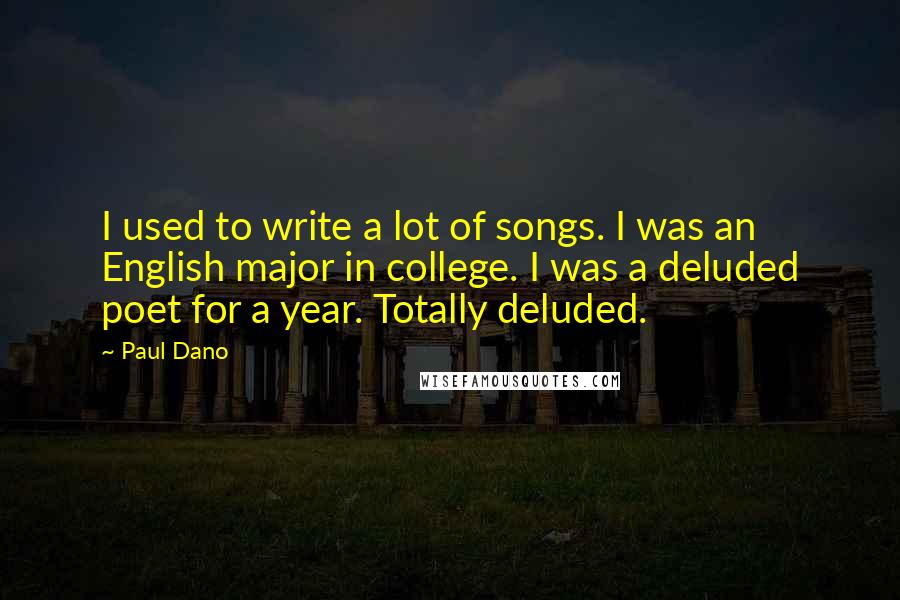 Paul Dano Quotes: I used to write a lot of songs. I was an English major in college. I was a deluded poet for a year. Totally deluded.