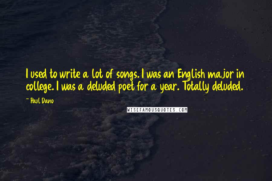 Paul Dano Quotes: I used to write a lot of songs. I was an English major in college. I was a deluded poet for a year. Totally deluded.