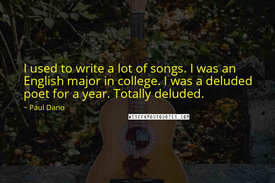 Paul Dano Quotes: I used to write a lot of songs. I was an English major in college. I was a deluded poet for a year. Totally deluded.