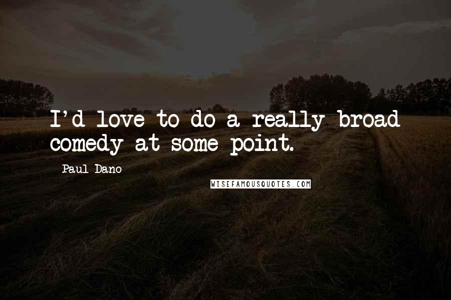 Paul Dano Quotes: I'd love to do a really broad comedy at some point.