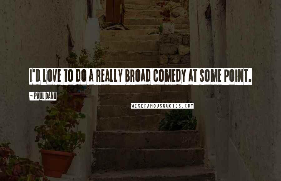 Paul Dano Quotes: I'd love to do a really broad comedy at some point.