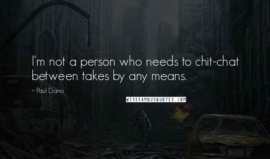 Paul Dano Quotes: I'm not a person who needs to chit-chat between takes by any means.