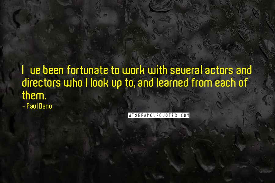 Paul Dano Quotes: I've been fortunate to work with several actors and directors who I look up to, and learned from each of them.