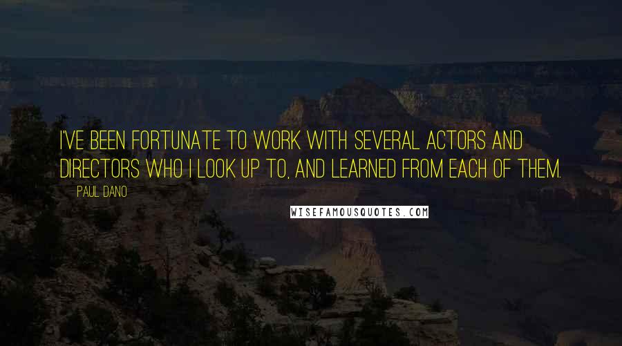 Paul Dano Quotes: I've been fortunate to work with several actors and directors who I look up to, and learned from each of them.