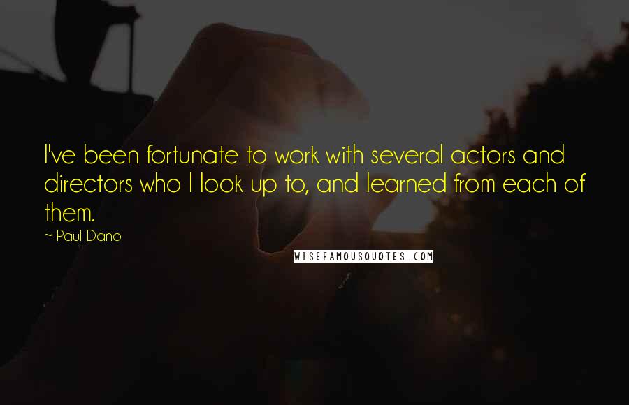 Paul Dano Quotes: I've been fortunate to work with several actors and directors who I look up to, and learned from each of them.