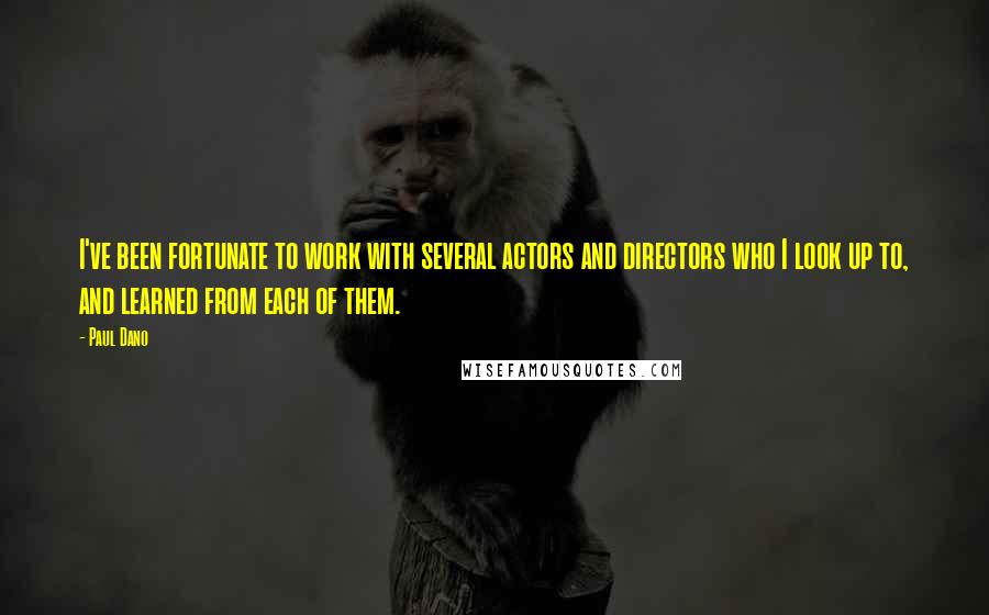 Paul Dano Quotes: I've been fortunate to work with several actors and directors who I look up to, and learned from each of them.