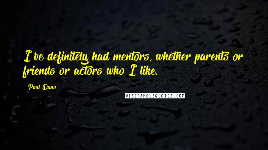 Paul Dano Quotes: I've definitely had mentors, whether parents or friends or actors who I like.