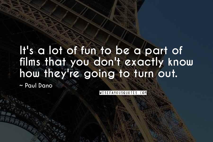 Paul Dano Quotes: It's a lot of fun to be a part of films that you don't exactly know how they're going to turn out.