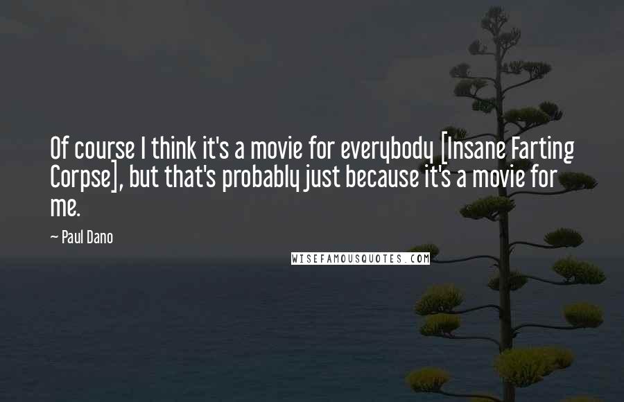 Paul Dano Quotes: Of course I think it's a movie for everybody [Insane Farting Corpse], but that's probably just because it's a movie for me.