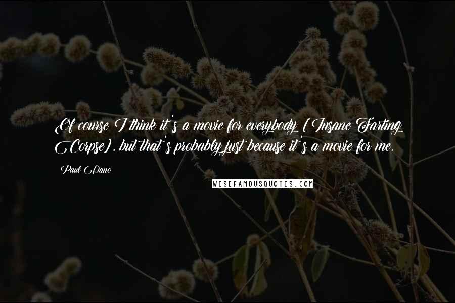 Paul Dano Quotes: Of course I think it's a movie for everybody [Insane Farting Corpse], but that's probably just because it's a movie for me.