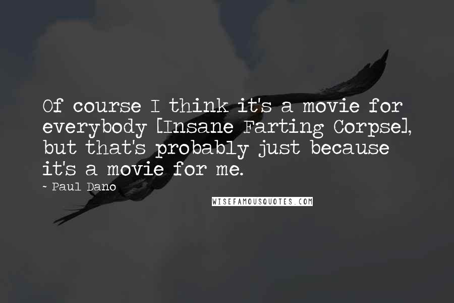 Paul Dano Quotes: Of course I think it's a movie for everybody [Insane Farting Corpse], but that's probably just because it's a movie for me.