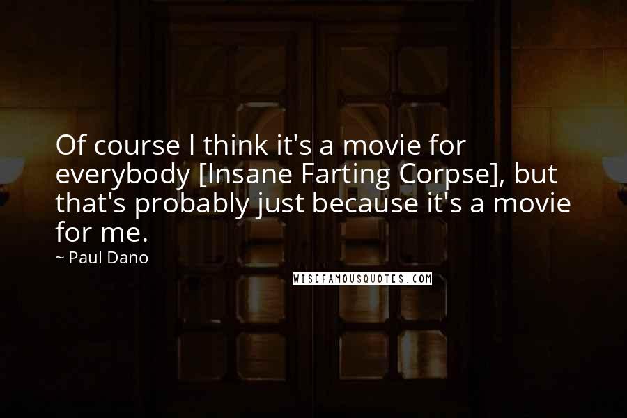 Paul Dano Quotes: Of course I think it's a movie for everybody [Insane Farting Corpse], but that's probably just because it's a movie for me.