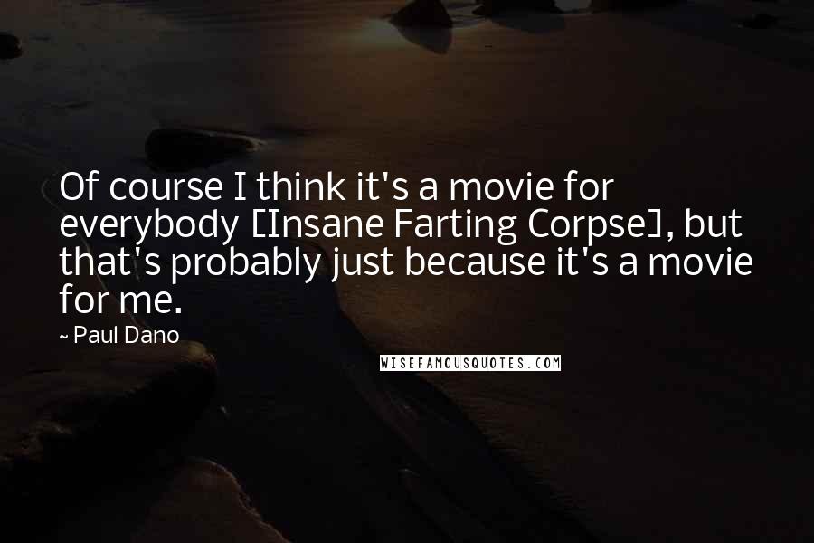 Paul Dano Quotes: Of course I think it's a movie for everybody [Insane Farting Corpse], but that's probably just because it's a movie for me.