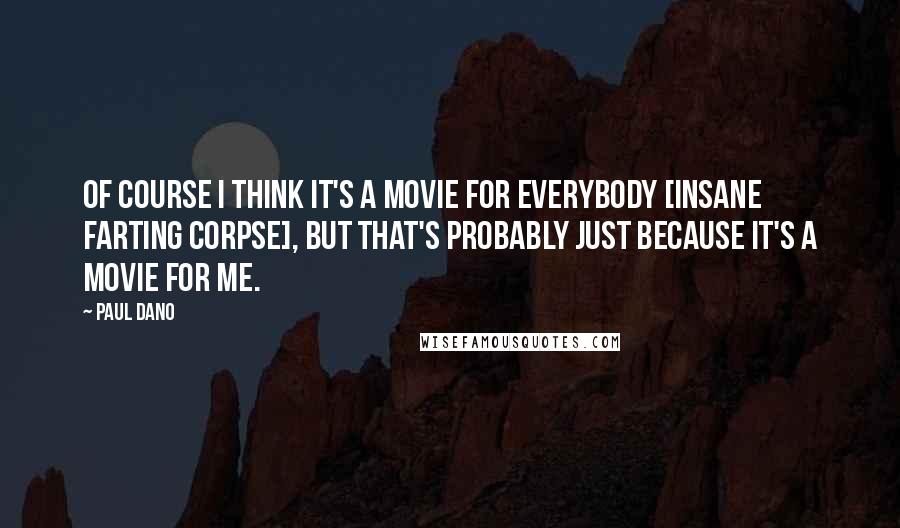 Paul Dano Quotes: Of course I think it's a movie for everybody [Insane Farting Corpse], but that's probably just because it's a movie for me.